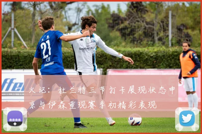 火记：杜兰特三节打卡展现状态申京与伊森重现赛季初精彩表现