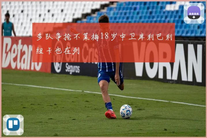 多队争抢不莱梅18岁中卫库利巴利纽卡也在列