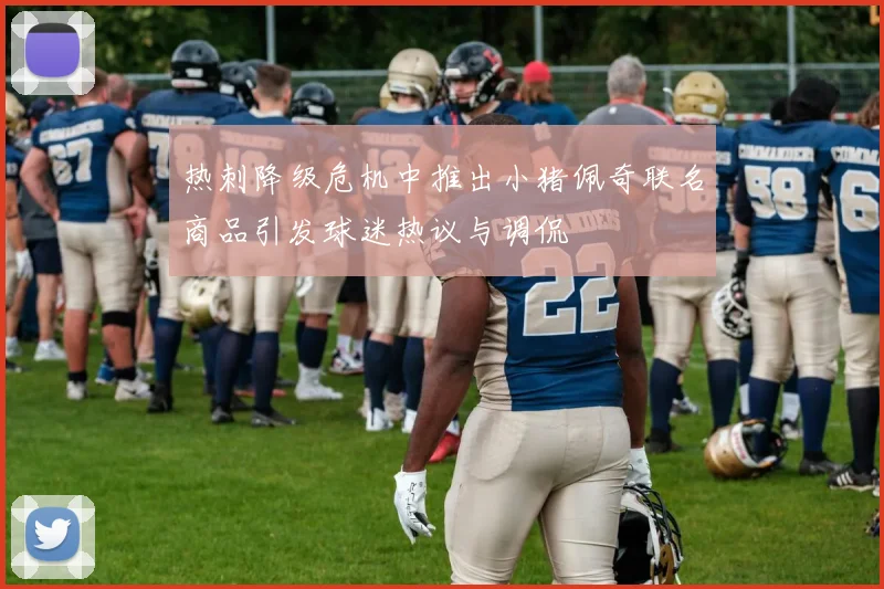 热刺降级危机中推出小猪佩奇联名商品引发球迷热议与调侃