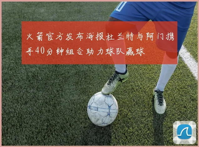 火箭官方发布海报杜兰特与阿门携手40分钟组合助力球队赢球