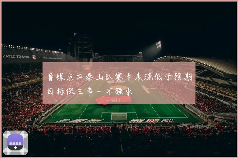 鲁媒点评泰山队赛季表现低于预期目标保三争一不强求