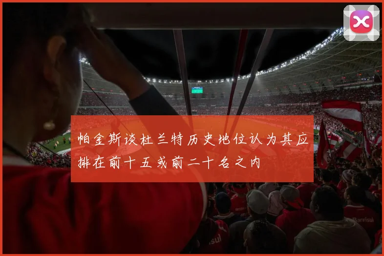 帕金斯谈杜兰特历史地位认为其应排在前十五或前二十名之内