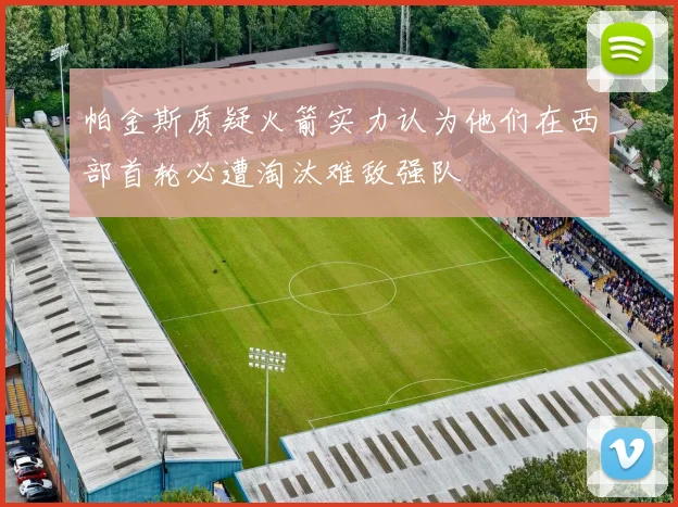 帕金斯质疑火箭实力认为他们在西部首轮必遭淘汰难敌强队
